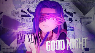 Bad News/Good Night ► AMV