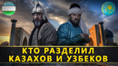 Казахи и Узбеки. Разделение двух народов