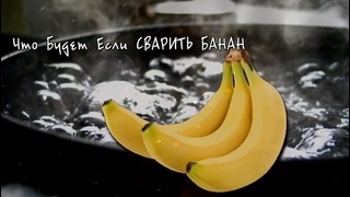 Что будет если сварить банан