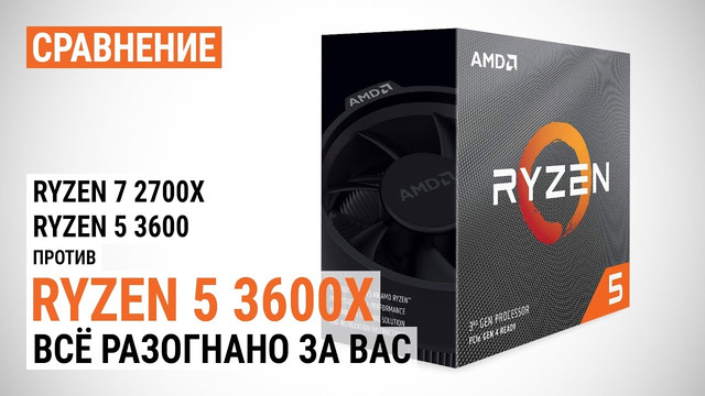 Сравнение Ryzen 5 3600X с Ryzen 7 2700X и Ryzen 5 3600 Всё разогнано за вас