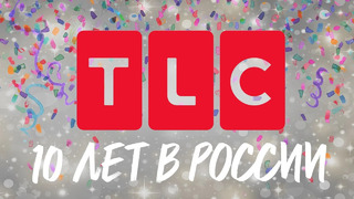 TLC 10 лет в России | TLC