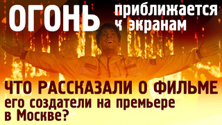 «Огонь»становится жарче| Что рассказали создатели фильма-катастрофы на премьере в Москве