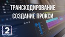 Всё о кодеках и форматах видео. Часть 2 – Транскодирование и создание прокси