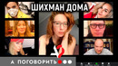 Шихман дома. С Варнавой, Темниковой, Гагариной, Батрутдиновым, Бадоевой и Кашиным // А поговорить