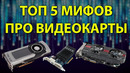 Топ 5 Мифов про Видеокарты