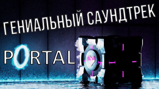 Что делает саундтрек Portal и Portal 2 гениальным