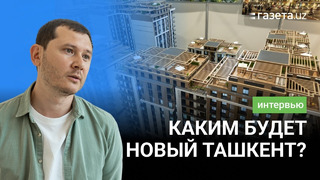 Интервью с главным архитектором Нового Ташкента