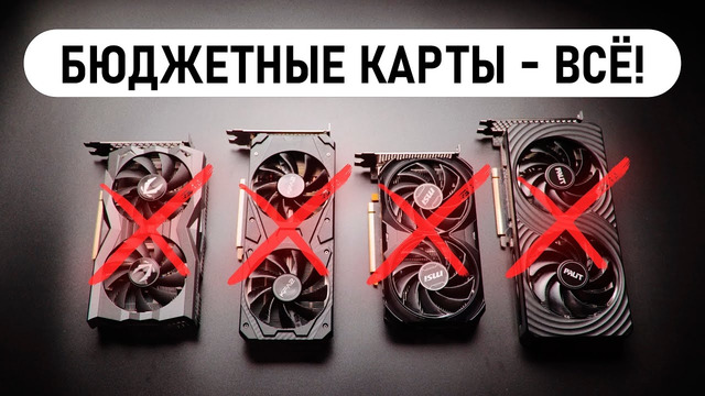 ПОХОЖЕ БЮДЖЕТНЫЕ ВИДЕОКАРТЫ – ВСЁ! Из-за чего ВСЁ подорожает