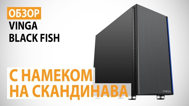 Обзор корпуса Vinga Black Fish с намеком на скандинава