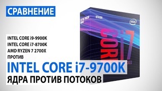 Сравнение i7-9700K с i9-9900K, i7-8700K и Ryzen 7 2700X- ядра против потоков