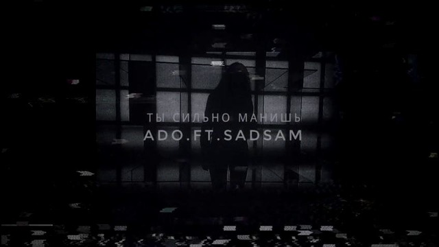 ADO ft SADSAM – Ты Сильно Манишь