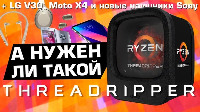 Threadripper 1900X, LG V30, Moto X4 и новые наушники Sony
