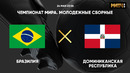 Бразилия – Доминиканская Республика | Чемпионат мира до 20 лет | 2-й тур | Обзор матча