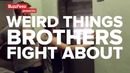 Weird Things Brothers Fight About или Странные вещи, за которые дерутся братья