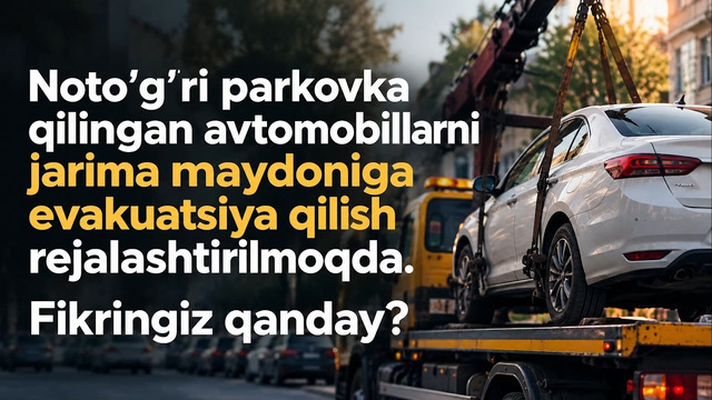 Belgilanmagan joyda qoldirilgan avtomobillarni evakuatsiya qilishga poytaxt aholisi qanday qaraydi