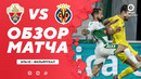 Эльче – Вильярреал | Испанская Ла Лига 2020/21 | 22-й тур