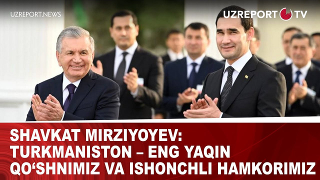Shavkat Mirziyoyev: Turkmaniston – eng yaqin qo‘shnimiz va ishonchli hamkorimiz