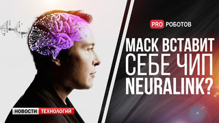 Илон Маск и имплантация чипа Neuralink в мозг человека // Роботы-убийцы и путешествия по Вселенной