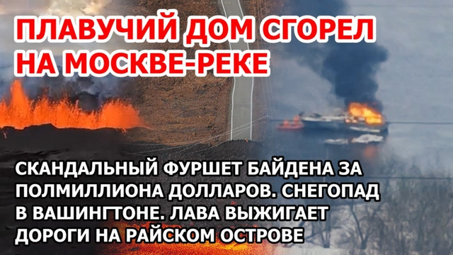 Пожар на судне на Москва-реке. Скандальный фуршет Байдена с омарами. Снегопад и извержение в США