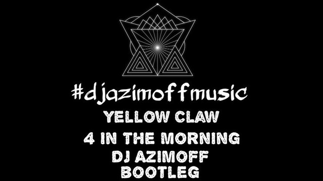 Yellow Claw – 4 In The Morning (Dj Azimoff Bootleg)