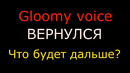 Gloomy Voice вернулся! Что будет дальше