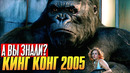 КИНГ КОНГ интересные факты о фильме (2005)