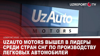 UzAuto Motors вышел в лидеры среди стран СНГ по производству легковых автомобилей
