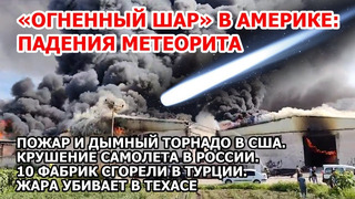 Метеорит упал в Америке, самолет – в России. Пожар торнадо США Турция. Наводнение в Азии. Жара в США