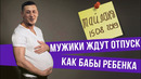 Если бы мужики ждали отпуск как бабы ребенка
