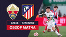 Эльче – Атлетико | Кубок Испании 2024/25 | 1/8 финала | Обзор матча