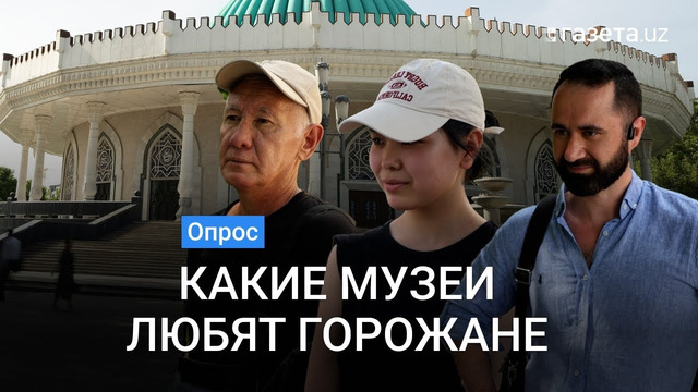 Опрос: Какие музеи любят жители Ташкента