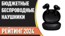 ТОП—7. Беспроводные наушники. Недорогие, но хорошие. Рейтинг 2024 года