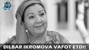 Дилбар Икромова вафот этди! | Dilbar Ikromova vafot etdi