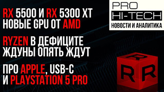 Про AMD Radeon RX 5500 и 5300 XT, дефицит на Ryzen (7-нм), Apple, USB-C и PS5 Pro