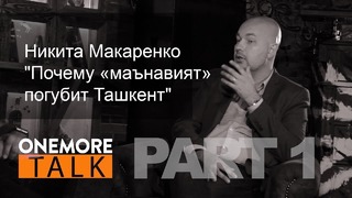 Onemore Talk – Никита Макаренко. PART 1: Почему «маънавият» погубит Ташкент