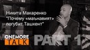 Onemore Talk – Никита Макаренко. PART 1: Почему «маънавият» погубит Ташкент
