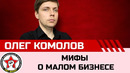 Мифы о малом бизнесе. Олег Комолов