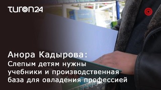 Анора Кадырова: Слепым детям нужны учебники для овладения профессией