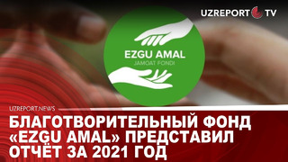 БЛАГОТВОРИТЕЛЬНЫЙ ФОНД «EZGU AMAL» ПРЕДСТАВИЛ ОТЧЁТ ЗА 2021 ГОД
