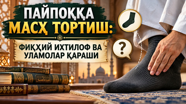 ПАЙПОҚҚА МАСҲ ТОРТИШ: ФИҚҲИЙ ИХТИЛОФ ВА УЛАМОЛАР ҚАРАШИ