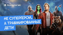 Не супергерои, а травмированные дети: вся правда о Стражах Галактики
