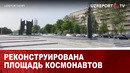РЕКОНСТРУИРОВАНА ПЛОЩАДЬ КОСМОНАВТОВ