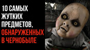 10 Самых Жутких Предметов, Обнаруженных в Чернобыле – СТРАШНЫЕ ИСТОРИИ – GAZ