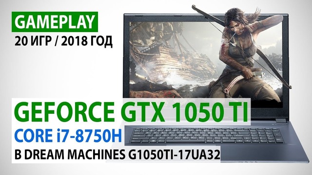 Мобильная GeForce GTX 1050 Ti и Core i7-8750H gameplay в 20 играх на Dream Machines
