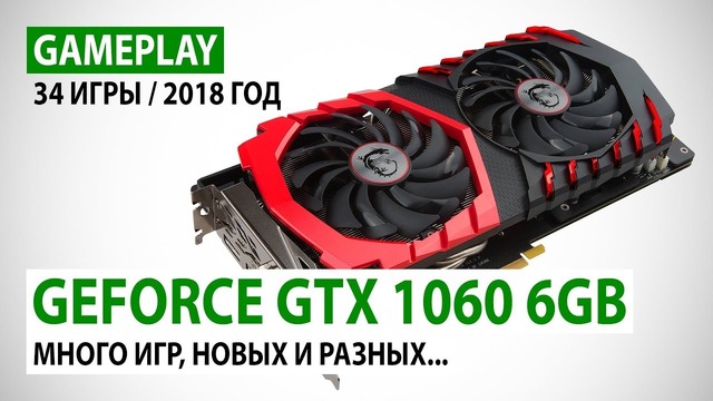 NVIDIA GeForce GTX 1060 6GB gameplay в 34 играх в реалиях 2018 года