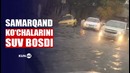Kuchli yomg’irlar sabab samarqand ko’chalarini suv bosdi