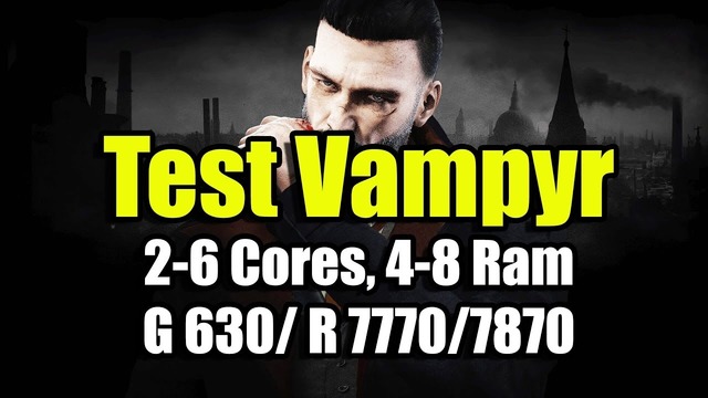 Тест Vampyr на слабом ПК ( 2-6 Cores, 4-8 Ram, GeF 630⁄ Rad 7770⁄7870)