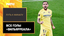 Путь к финалу | Все голы «Вильярреала» в Лиге Европы 2020/21