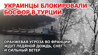 Украинцы блокировали Босфор. Сухогруз из Одессы сел на мель в Турции. Снегопад и угроза Франции