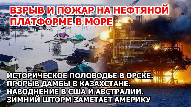 Взрыв пожар на нефтяной платформе в море в Америке. Паводок Орск Казахстан. Наводнение США Австралия